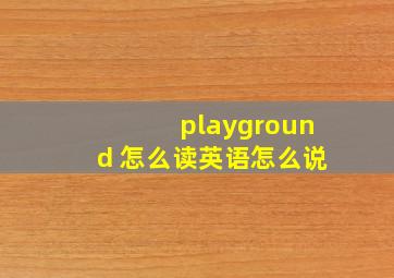 playground 怎么读英语怎么说